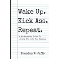 Wake Up. Kick Ass. Repeat.: A No-Nonsense Guide To Living The Life You Deserve - Paperback
