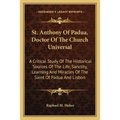 St. Anthony Of Padua, Doctor Of The Church Universal: A Critical Study Of The Historical Sources Of The Life, Sanctity, Learning And Miracles Of The S - Paperback