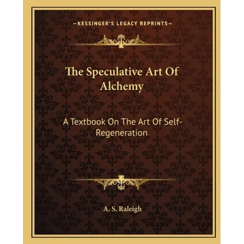 The Speculative Art Of Alchemy: A Textbook On The Art Of Self-Regeneration - Paperback