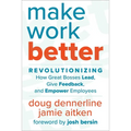 Make Work Better: Revolutionizing How Great Bosses Lead, Give Feedback, and Empower Employees - Hardcover