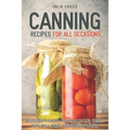 Canning Recipes for All Occasions: Delicious Pickled Vegetables and Fruits That Will Make Your Mouth Water - Paperback