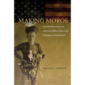 Making Moros: Imperial Historicism and American Military Rule in the Philippines' Muslim South - Hardcover