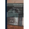The Life and Services of Commodore William Bainbridge, United States Navy - Hardcover