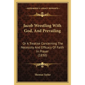 Jacob Wrestling With God, And Prevailing: Or A Treatise Concerning The Necessity And Efficacy Of Faith In Prayer (1830) - Paperback