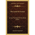 The Land Of Ararat: Or Up The Roof Of The World (1893) - Paperback