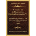 A Treatise On Architecture And Building Construction V3: Prepared For Students Of The International Correspondence Schools (1899) - Paperback