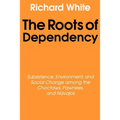 The Roots of Dependency: Subsistance, Environment, and Social Change Among the Choctaws, Pawnees, and Navajos - Paperback