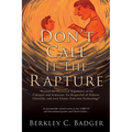 Don't Call It The Rapture: "Beyond the Historical Arguments of the Calvinist and Arminian; Yet Respectful of Hebrew, Christian, and even Islamic End-t - Paperback