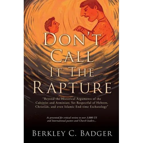 Don't Call It The Rapture: "Beyond the Historical Arguments of the Calvinist and Arminian; Yet Respectful of Hebrew, Christian, and even Islamic End-t - Paperback