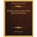 The Rosicrucian Origin Of The Order Of The Garter - Paperback