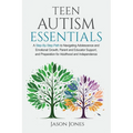 Teen Autism Essentials: A Step-By-Step Path to Navigating Adolescence and Emotional Growth, Parent and Educator Support, and Preparation for Adulthood - Paperback