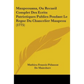 Maupeouana, Ou Recueil Complet Des Ecrits Patriotiques Publies Pendant Le Regne Du Chancelier Maupeou (1775) - Paperback