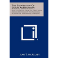 The Profession Of Labor Arbitration: Selected Papers From The First Seven Annual Meetings Of The National Academy Of Arbitrators, 1948-1954 - Paperback