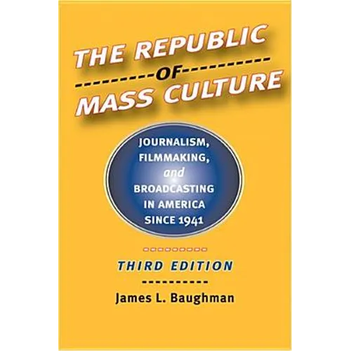 The Republic of Mass Culture: Journalism, Filmmaking, and Broadcasting in America Since 1941 - Hardcover