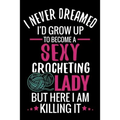 I Never Dreamed I'd Grow Up To Become a Sexy Crocheting Lady: Crochet Project Book - Organise 60 Crochet Projects & Keep Track of Patterns, Yarns, Hoo - Paperback