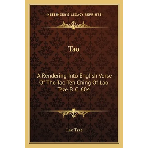 Tao: A Rendering Into English Verse Of The Tao Teh Ching Of Lao Tsze B. C. 604 - Paperback