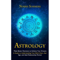 Astrology: Make Better Decisions to Achieve Your Dreams (A Guide to Understanding Your Birth Chart, Star Sign, and Ideal Relationship Partner) - Paperback