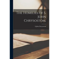 The Homilies of S. John Chrysostom, - Paperback