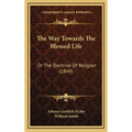 The Way Towards The Blessed Life: Or The Doctrine Of Religion (1849) - Hardcover