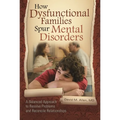 How Dysfunctional Families Spur Mental Disorders: A Balanced Approach to Resolve Problems and Reconcile Relationships - Hardcover