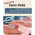 Beginning Sous Vide: Low Temperature Recipes and Techniques for Getting Started at Home - Paperback