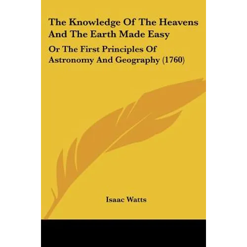 The Knowledge Of The Heavens And The Earth Made Easy: Or The First Principles Of Astronomy And Geography (1760) - Paperback