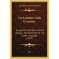 The London Greek Grammar: Designed To Exhibit In Small Compass The Elements Of The Greek Language (1863) - Paperback