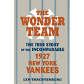 The Wonder Team: The True Story of the Incomparable 1927 New York Yankees - Paperback