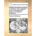 A Treatise of Maritim Surveying, in Two Parts: With a Prefatory Essay on Draughts and Surveys. by Murdoch MacKenzie, ... - Paperback