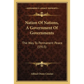 Nation Of Nations, A Government Of Governments: The Way To Permanent Peace (1915) - Paperback