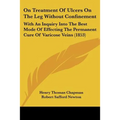 On Treatment Of Ulcers On The Leg Without Confinement: With An Inquiry Into The Best Mode Of Effecting The Permanent Cure Of Varicose Veins (1853) - Paperback