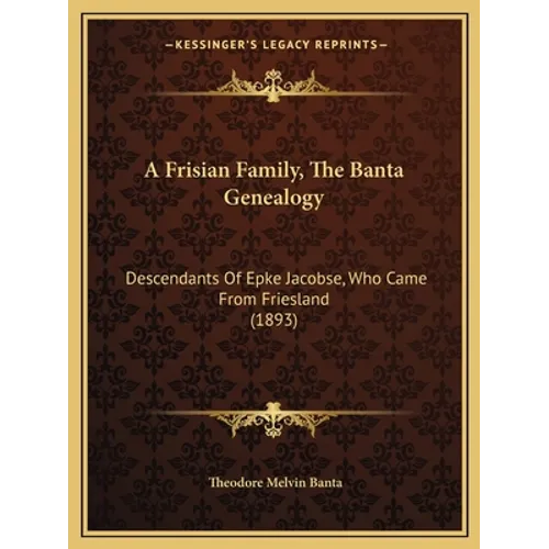 A Frisian Family, The Banta Genealogy: Descendants Of Epke Jacobse, Who Came From Friesland (1893) - Paperback