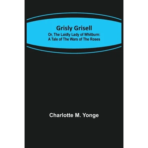 Grisly Grisell; Or, The Laidly Lady of Whitburn: A Tale of the Wars of the Roses - Paperback