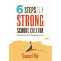 Six Steps to a Strong School Culture: A Leadership Cycle for Educational Success (a Six-Step Leadership Cycle for Principals) - Paperback
