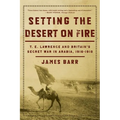 Setting the Desert on Fire: T.E. Lawrence and Britain's Secret War in Arabia, 1916-1918 - Paperback
