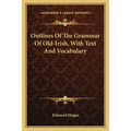 Outlines of the Grammar of Old-Irish, with Text and Vocabulary - Paperback