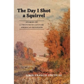 The Day I Shot a Squirrel: Stories of a Twentieth Century American Boyhood - Paperback