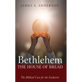 Bethlehem: The House of Bread: The Biblical Case for the Eucharist - Hardcover