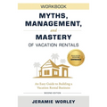 Myths, Management, and Mastery of Vacation Rentals: An Easy Guide to Building a Vacation Rental Business - Workbook - Paperback