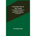 Growing Nuts in the North; A Personal Story of the Author's Experience of 33 Years with Nut Culture in Minnesota and Wisconsin - Paperback