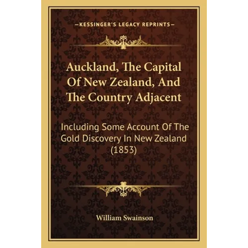 Auckland, The Capital Of New Zealand, And The Country Adjacent: Including Some Account Of The Gold Discovery In New Zealand (1853) - Paperback