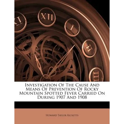 Investigation of the Cause and Means of Prevention of Rocky Mountain Spotted Fever Carried on During 1907 and 1908 - Paperback
