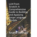 LLM from Scratch: A Comprehensive Guide to Building and Applying Large Language Models - Paperback