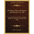 The Military History Of Medway, Massachusetts, 1745-1885: Containing The Names Of The Inhabitant Soldiers In The French And Indian Wars (1886) - Paperback