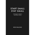Start Small, Stay Small: A Developer's Guide to Launching a Startup - Paperback