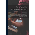 Silk Screen Color Printing: Presenting a New Addition to the Graphic Arts--serigraphy: a Demonstration and Explanation of the Process of Making "m - Paperback