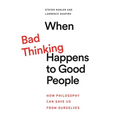 When Bad Thinking Happens to Good People: How Philosophy Can Save Us from Ourselves - Paperback