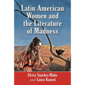 Latin American Women and the Literature of Madness: Narratives at the Crossroads of Gender, Politics and the Mind - Paperback