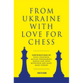 From Ukraine with Love for Chess: With Contributions by Vasyl Ivanchuk, Ruslan Ponomariov, Mariya and Anna Muzychuk and Many, Many Others - Paperback