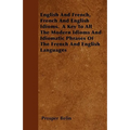 English And French, French And English Idioms. A Key To All The Modern Idioms And Idiomatic Phrases Of The French And English Languages - Paperback